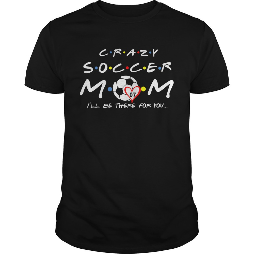 Crazy Soccer Mom Ill Be There For You Shirt